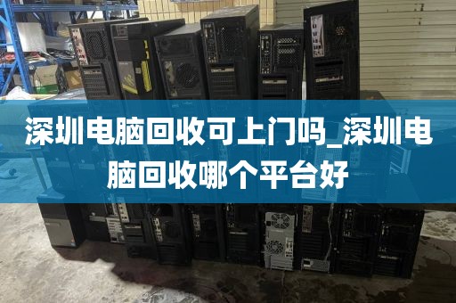 深圳电脑回收可上门吗_深圳电脑回收哪个平台好