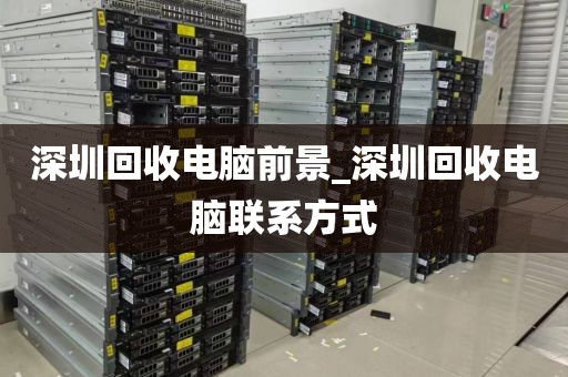 深圳回收电脑前景_深圳回收电脑联系方式