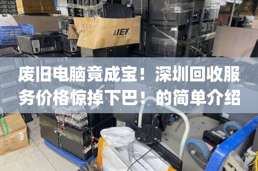 废旧电脑竟成宝！深圳回收服务价格惊掉下巴！的简单介绍