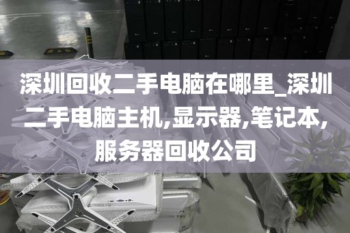 深圳回收二手电脑在哪里_深圳二手电脑主机,显示器,笔记本,服务器回收公司