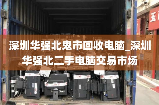 深圳华强北鬼市回收电脑_深圳华强北二手电脑交易市场