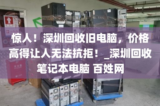 惊人！深圳回收旧电脑，价格高得让人无法抗拒！_深圳回收笔记本电脑 百姓网