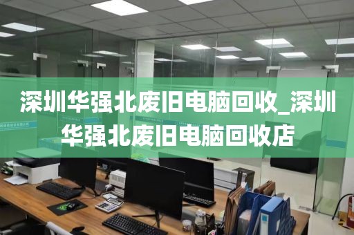深圳华强北废旧电脑回收_深圳华强北废旧电脑回收店
