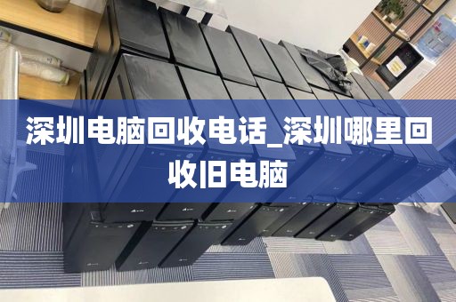 深圳电脑回收电话_深圳哪里回收旧电脑