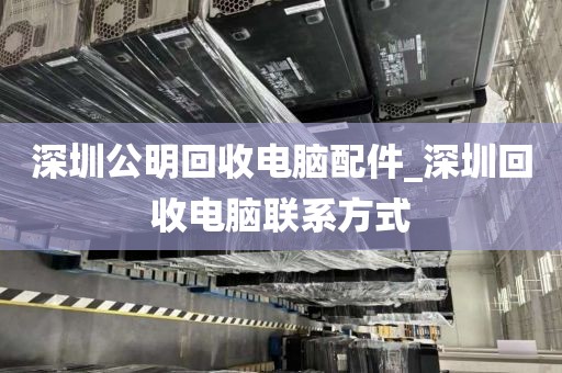 深圳公明回收电脑配件_深圳回收电脑联系方式