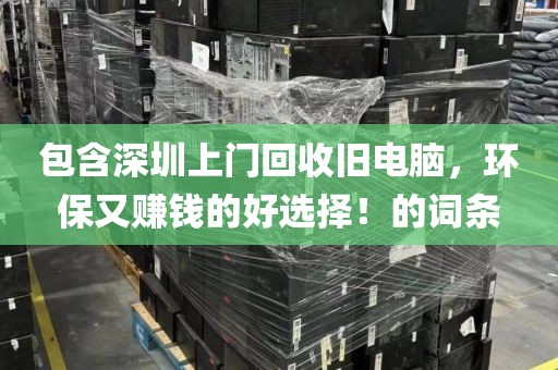 包含深圳上门回收旧电脑，环保又赚钱的好选择！的词条