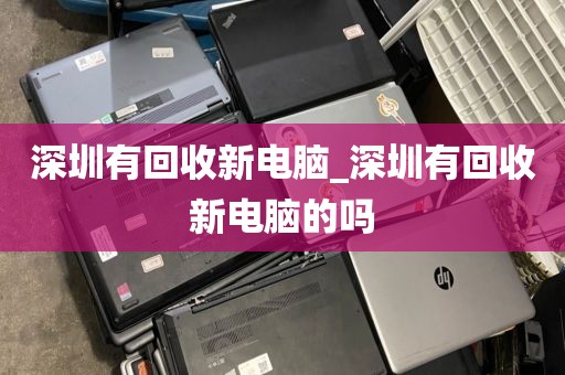 深圳有回收新电脑_深圳有回收新电脑的吗