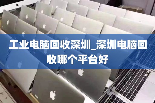 工业电脑回收深圳_深圳电脑回收哪个平台好