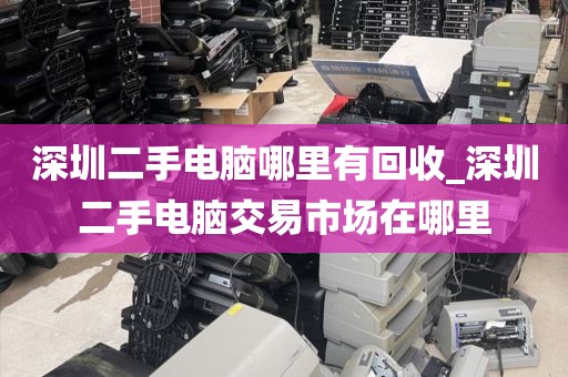 深圳二手电脑哪里有回收_深圳二手电脑交易市场在哪里