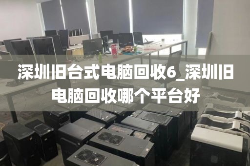 深圳旧台式电脑回收6_深圳旧电脑回收哪个平台好