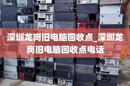 深圳龙岗旧电脑回收点_深圳龙岗旧电脑回收点电话