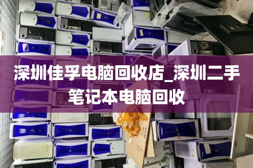 深圳佳孚电脑回收店_深圳二手笔记本电脑回收
