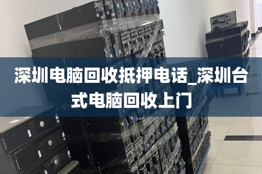深圳电脑回收抵押电话_深圳台式电脑回收上门