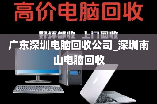 广东深圳电脑回收公司_深圳南山电脑回收