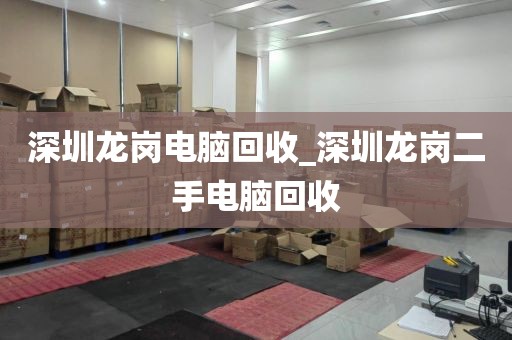 深圳龙岗电脑回收_深圳龙岗二手电脑回收