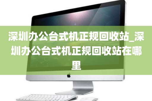 深圳办公台式机正规回收站_深圳办公台式机正规回收站在哪里