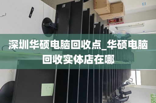 深圳华硕电脑回收点_华硕电脑回收实体店在哪