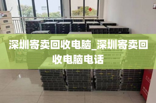 深圳寄卖回收电脑_深圳寄卖回收电脑电话