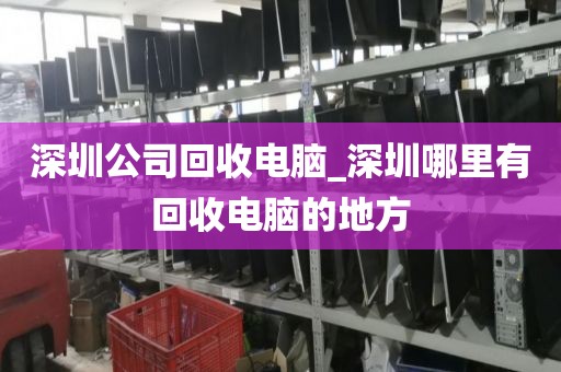 深圳公司回收电脑_深圳哪里有回收电脑的地方