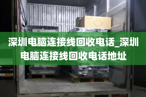 深圳电脑连接线回收电话_深圳电脑连接线回收电话地址