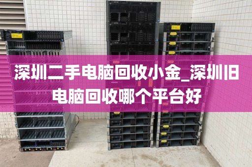 深圳二手电脑回收小金_深圳旧电脑回收哪个平台好
