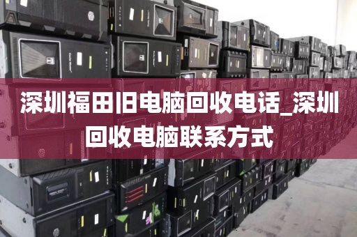 深圳福田旧电脑回收电话_深圳回收电脑联系方式