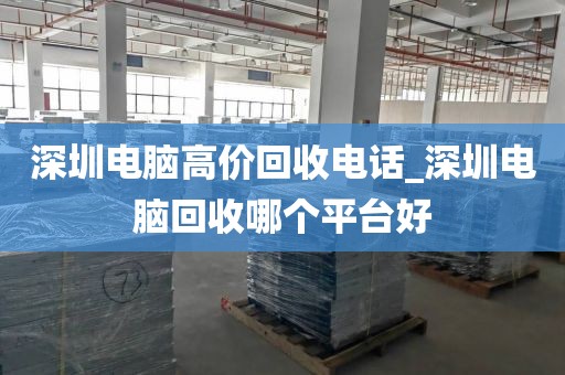 深圳电脑高价回收电话_深圳电脑回收哪个平台好