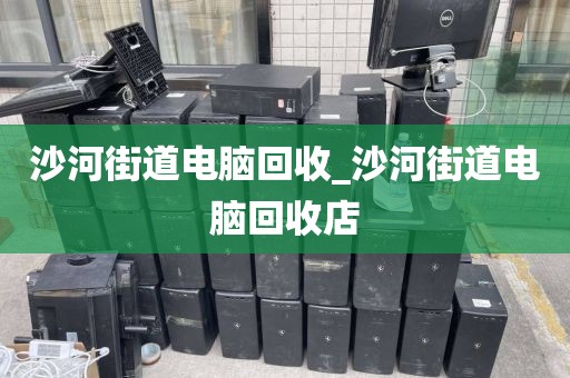 沙河街道电脑回收_沙河街道电脑回收店