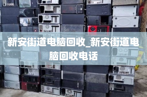 新安街道电脑回收_新安街道电脑回收电话
