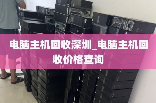 电脑主机回收深圳_电脑主机回收价格查询