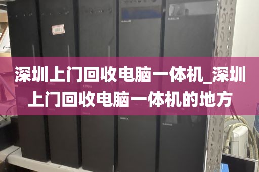 深圳上门回收电脑一体机_深圳上门回收电脑一体机的地方