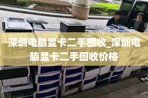 深圳电脑显卡二手回收_深圳电脑显卡二手回收价格