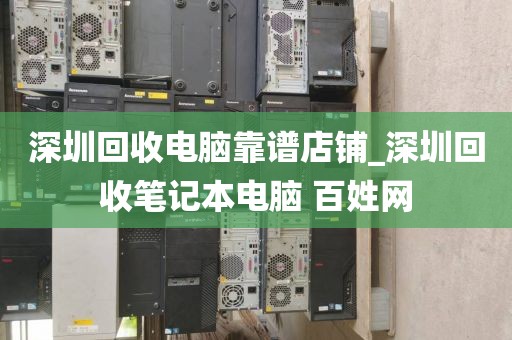 深圳回收电脑靠谱店铺_深圳回收笔记本电脑 百姓网