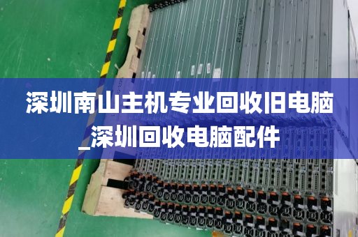 深圳南山主机专业回收旧电脑_深圳回收电脑配件