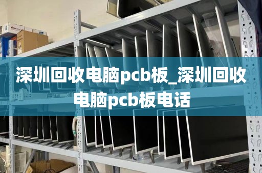 深圳回收电脑pcb板_深圳回收电脑pcb板电话