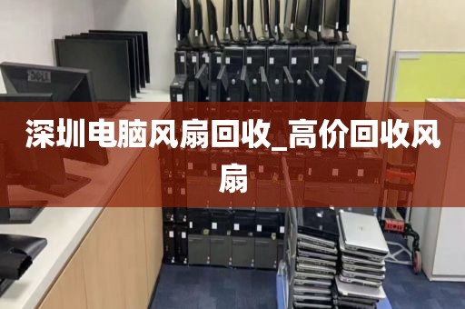 深圳电脑风扇回收_高价回收风扇