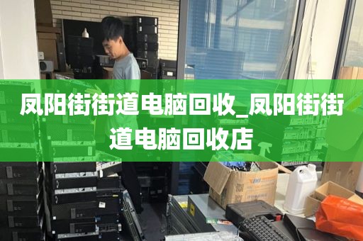 凤阳街街道电脑回收_凤阳街街道电脑回收店