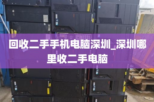 回收二手手机电脑深圳_深圳哪里收二手电脑