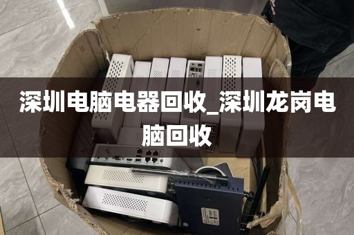 深圳电脑电器回收_深圳龙岗电脑回收
