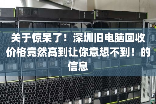 关于惊呆了！深圳旧电脑回收价格竟然高到让你意想不到！的信息