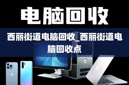 西丽街道电脑回收_西丽街道电脑回收点