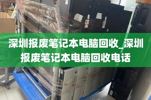 深圳报废笔记本电脑回收_深圳报废笔记本电脑回收电话