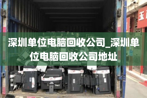 深圳单位电脑回收公司_深圳单位电脑回收公司地址