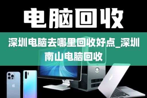 深圳电脑去哪里回收好点_深圳南山电脑回收