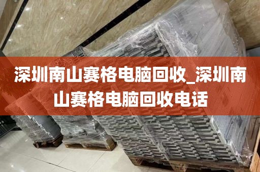 深圳南山赛格电脑回收_深圳南山赛格电脑回收电话