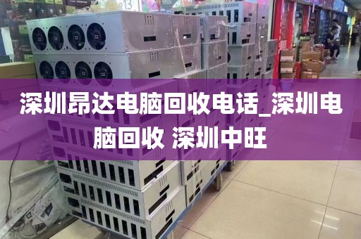 深圳昂达电脑回收电话_深圳电脑回收 深圳中旺