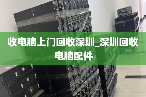 收电脑上门回收深圳_深圳回收电脑配件