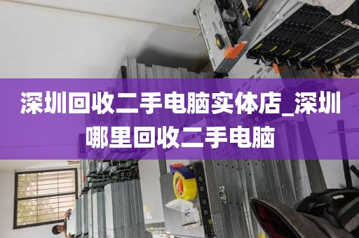 深圳回收二手电脑实体店_深圳哪里回收二手电脑
