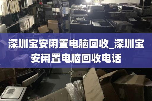 深圳宝安闲置电脑回收_深圳宝安闲置电脑回收电话