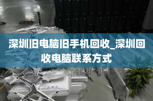 深圳旧电脑旧手机回收_深圳回收电脑联系方式
